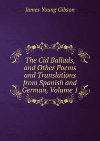 The Cid Ballads, and Other Poems and Translations from Spanish and German, Volume 1