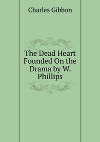 The Dead Heart Founded On the Drama by W. Phillips.