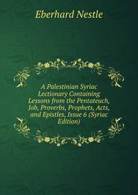 A Palestinian Syriac Lectionary Containing Lessons from the Pentateuch, Job, Proverbs, Prophets, Acts, and Epistles, Issue 6 (Syriac Edition)