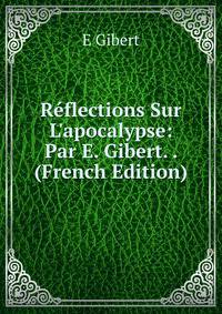 R?flections Sur L'apocalypse: Par E. Gibert. . (French Edition)