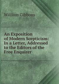 An Exposition of Modern Scepticism: In a Letter, Addressed to the Editors of the Free Enquirer