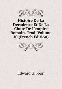 Histoire De La D?cadence Et De La Chute De L'empire Romain. Trad, Volume 10 (French Edition)