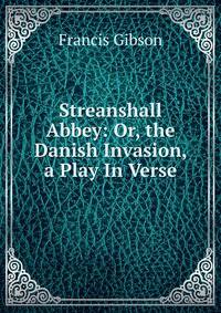 Streanshall Abbey: Or, the Danish Invasion, a Play In Verse.