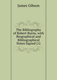 The Bibliography of Robert Burns, with Biographical and Bibliographical Notes Signed J.G