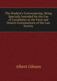 The Student's Conveyancing: Being Specially Intended for the Use of Candidates at the Final and Honors Examinations of the Law Society