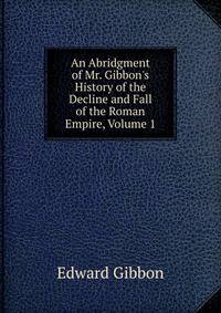 An Abridgment of Mr. Gibbon's History of the Decline and Fall of the Roman Empire, Volume 1
