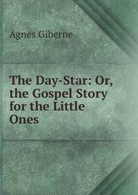 The Day-Star: Or, the Gospel Story for the Little Ones