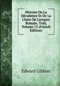 Histoire De La D?cadence Et De La Chute De L'empire Romain. Trad, Volume 13 (French Edition)