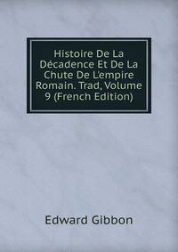 Histoire De La D?cadence Et De La Chute De L'empire Romain. Trad, Volume 9 (French Edition)
