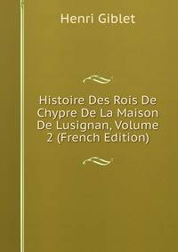 Histoire Des Rois De Chypre De La Maison De Lusignan, Volume 2 (French Edition)