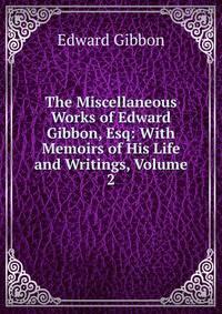 The Miscellaneous Works of Edward Gibbon, Esq: With Memoirs of His Life and Writings, Volume 2