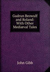 Gudrun Beowulf and Roland: With Other Medi?val Tales