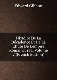 Histoire De La D?cadence Et De La Chute De L'empire Romain. Trad, Volume 7 (French Edition)