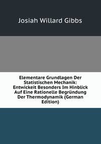 Elementare Grundlagen Der Statistischen Mechanik: Entwickeit Besonders Im Hinblick Auf Eine Rationelle Begrundung Der Thermodynamik (German Edition)