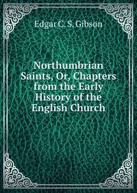 Northumbrian Saints, Or, Chapters from the Early History of the English Church