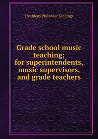 Grade school music teaching; for superintendents, music supervisors, and grade teachers