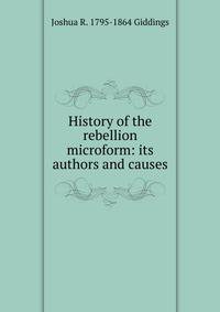 History of the rebellion microform: its authors and causes