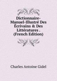 Dictionnaire-Manuel-Illustr? Des ?crivains &amp; Des Litt?ratures . (French Edition)
