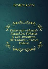 Dictionnaire-Manuel-Illustre Des Ecrivains Et Des Litteratures: 300 Gravures . (French Edition)
