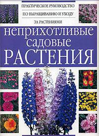 Неприхотливые садовые растения. Практическое руководство по выращиванию и уходу за растениями