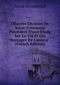 OEuvres Choisies De Saint-Evremond Pr?c?d?es D'une ?tude Sur La Vie Et Les Ouvrages De L'auteur . (French Edition)