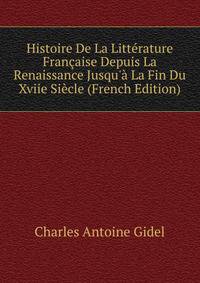 Histoire De La Litt?rature Fran?aise Depuis La Renaissance Jusqu'? La Fin Du Xviie Si?cle (French Edition)