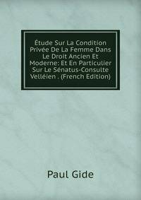 Etude Sur La Condition Privee De La Femme Dans Le Droit Ancien Et Moderne: Et En Particulier Sur Le Senatus-Consulte Velleien . (French Edition)
