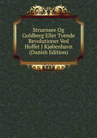 Struensee Og Guldberg Eller Tvende Revolutioner Ved Hoffet I Kjobenhavn (Danish Edition)