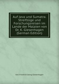 Auf Java und Sumatra. Streifzuge und Forschungsreisen im Lande der Malaien von Dr. K. Giesenhagen (German Edition)