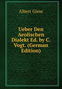 Ueber Den Aeolischen Dialekt Ed. by C. Vogt. (German Edition)