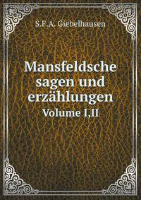 Mansfeldsche Sagen Und Erzahlungen: Ins Mansfeldscher Mundart Erzahlt, Volumes 1-2 (German Edition)