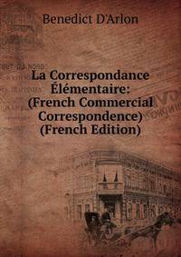 La Correspondance Elementaire: (French Commercial Correspondence) (French Edition)