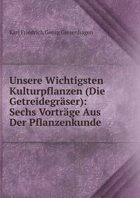 Unsere Wichtigsten Kulturpflanzen (Die Getreidegraser): Sechs Vortrage Aus Der Pflanzenkunde
