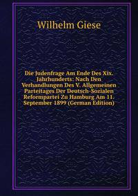 Die Judenfrage Am Ende Des Xix. Jahrhunderts: Nach Den Verhandlungen Des V. Allgemeinen Parteitages Der Deutsch-Sozialen Reformpartei Zu Hamburg Am 11. September 1899 (German Edition)
