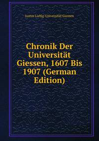Chronik Der Universitat Giessen, 1607 Bis 1907 (German Edition)