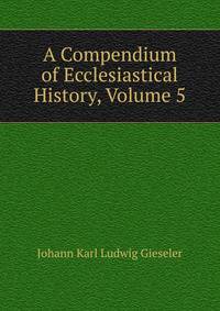 A Compendium of Ecclesiastical History, Volume 5