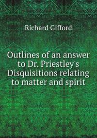 Outlines of an answer to Dr. Priestley's Disquisitions relating to matter and spirit