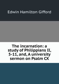 The incarnation: a study of Philippians II, 5-11, and, A university sermon on Psalm CX