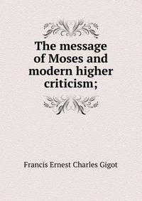 The message of Moses and modern higher criticism;