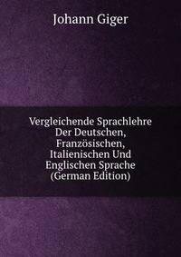 Vergleichende Sprachlehre Der Deutschen, Franzosischen, Italienischen Und Englischen Sprache (German Edition)