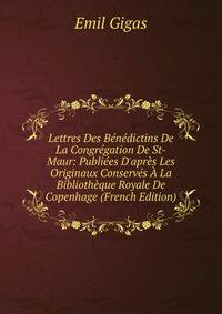 Lettres Des B?n?dictins De La Congr?gation De St-Maur: Publi?es D'apr?s Les Originaux Conserv?s ? La Biblioth?que Royale De Copenhage (French Edition)