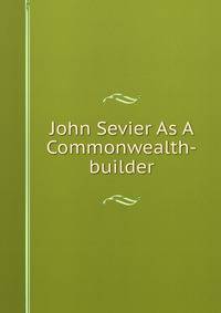 John Sevier As A Commonwealth-builder