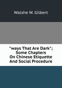 "ways That Are Dark"; Some Chapters On Chinese Etiquette And Social Procedure