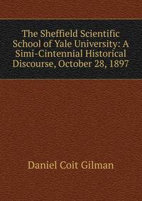 The Sheffield Scientific School of Yale University: A Simi-Cintennial Historical Discourse, October 28, 1897