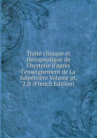 Trait? clinique et th?rapeutique de l'hysterie d'apr?s l'enseignement de La Salp?tri?re Volume pt. 2.II (French Edition)