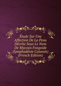 Etude Sur Une Affection De La Peau Decrite Sous Le Nom De Mycosis Fongoide (lymphadenie Cutanee) (French Edition)
