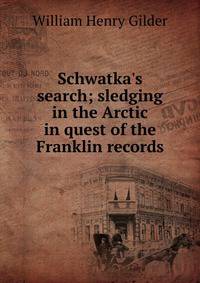 Schwatka's search; sledging in the Arctic in quest of the Franklin records