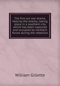 The five-act war drama, Held by the enemy; taking place in a southern city which has been captured and occupied by northern forces during the rebellion