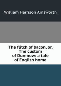 The flitch of bacon, or, The custom of Dunmow: a tale of English home