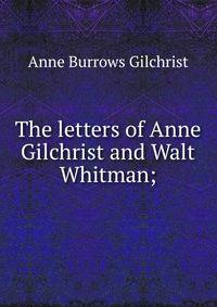 The letters of Anne Gilchrist and Walt Whitman;